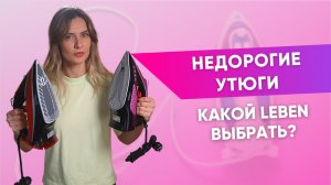 Недорогие утюги | Какой LEBEN выбрать?