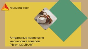 Актуальные новости по маркировке товаров "Честный ЗНАК"