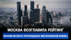 Москва возглавила рейтинг человеческого потенциала мегаполисов БРИКС+