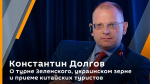 Константин Долгов. О турне Зеленского, украинском зерне и приеме китайских туристов 