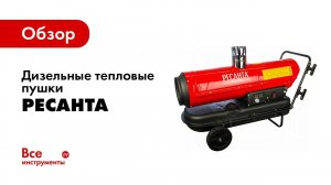 Обзор дизельных тепловых пушек РЕСАНТА