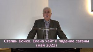 Степан Бойко. Елена Уайт и падение сатаны (май 2023)