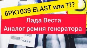 выбор ремня генератора на lada vesta, альтернатива оригиналу 6pk1039 elast