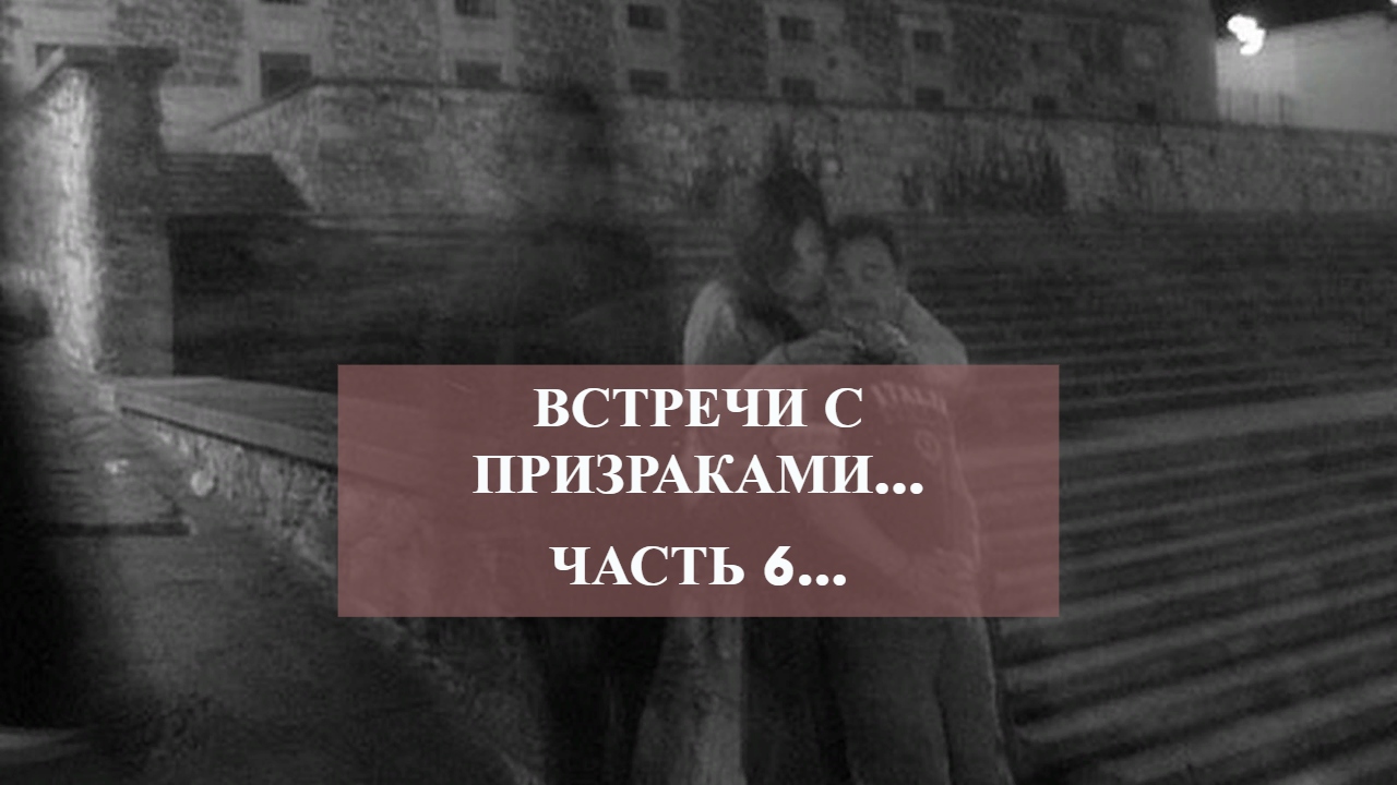 ВСТРЕЧИ С ПРИЗРАКАМИ…ЧАСТЬ 6… смотреть онлайн