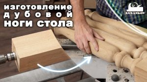 Точёные ноги, изготовление стола из дуба