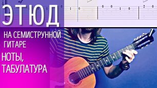 Красивая мелодия Этюд на семиструнной гитаре (ноты, табулатура) гитарист - Алексей Левин