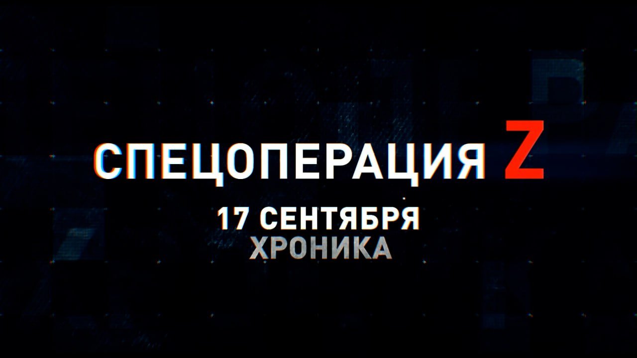 Спецоперация Z: хроника главных военных событий 17 сентября