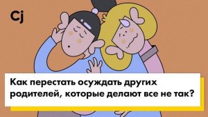 Как перестать осуждать других родителей, которые делают все не так?