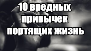 10 вредных привычек портящих жизнь. СМЕРТЕЛЬНО опасные привычки от которых надо отказаться.