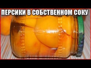 ПЕРСИКИ В СОБСТВЕННОМ СОКУ НА ЗИМУ