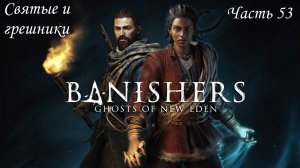 Прохождение Banishers: Ghosts of New Eden на русском - Часть 53. Святые и грешники