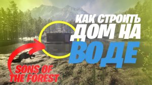 Гайд по строительству дома на Воде Sons of The Forest