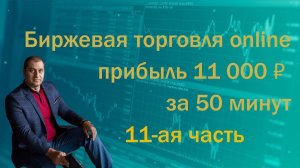 Биржевая торговля online 11-ая часть. Прибыль 11 000 рублей на счёт за 50 минут торговли