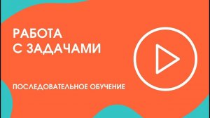 Шаг 21. Последовательное обучение: работа с задачами