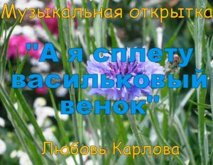 А я сплету васильковый венок_Карлова