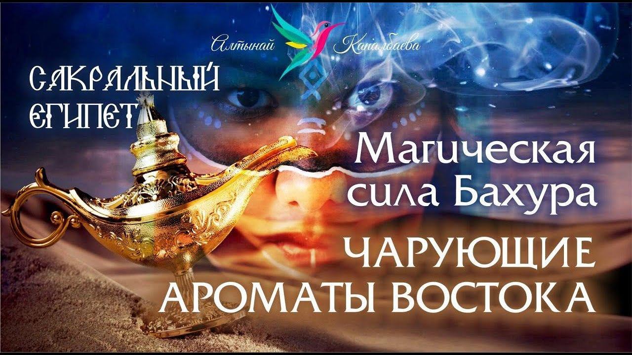 Магическая сила Бахура, Чарующие ароматы Востока / Сакральный Египет с Алтынай Капалбаевой