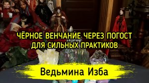 ЧЁРНОЕ ВЕНЧАНИЕ ЧЕРЕЗ ПОГОСТ. ДЛЯ СИЛЬНЫХ ПРАКТИКОВ. ВЕДЬМИНА ИЗБА ▶️ ИНГА ХОСРОЕВА
