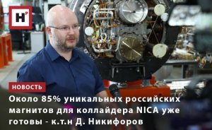 ОКОЛО 85% УНИКАЛЬНЫХ РОССИЙСКИХ МАГНИТОВ ДЛЯ КОЛЛАЙДЕРА NICA УЖЕ ГОТОВЫ ― К.Т.Н Д. НИКИФОРОВ