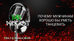 ?Bad podcast #22?? - Почему мужчинам нужно уметь танцевать