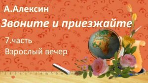 #140. А.Алексин Звоните и приезжайте. 7 часть. Взрослый вечер.