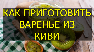 Как приготовить варенье из киви. Рецепт варенья из киви