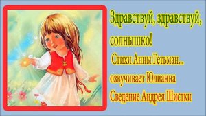 Здравствуй ,здравствуй,солнышко стихи Анна Гетьман.озвучивает Юлианна сведение Андрей Шистка