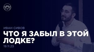 19.11.23 "Что я забыл в этой лодке" Иван Сивов