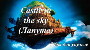 Castle in the sky (Небесный замок Лапута) - табы для укулеле