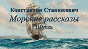 "Шутка" - аудио-рассказ К.М.Станюковича "Морские повести и рассказы" -  читает Марина Багинская