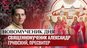 СВЯЩЕННОМУЧЕНИК АЛЕКСАНДР ГРИВСКИЙ, ПРЕСВИТЕР / НОВОМУЧЕНИК ДНЯ