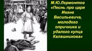 ПЕСНЬ ПРО ЦАРЯ ИВАНА ВАСИЛЬЕВИЧА, МОЛОДОГО ОПРИЧНИКА И УДАЛОГО КУПЦА КАЛАШНИКОВА. М.Ю.Лермонтов