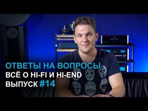 Ответы на вопросы. Всё о Hi-Fi и High End | Выпуск 14