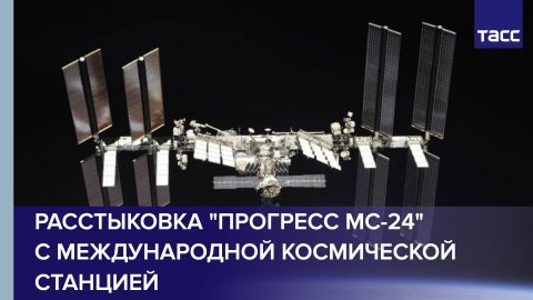 Расстыковка "Прогресс МС-24" с Международной космической станцией