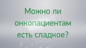 Вопрос-ответ: можно ли онкопациентам есть сладкое?