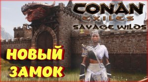 Conan Exiles - ПОСТРОИТЬ КРАСИВЫЙ ЗАМОК БЫЛО НЕ ЛЕГКО, НО МЫ СПРАВИЛИСЬ! Savage Wilds.