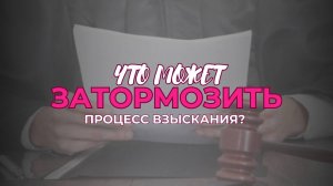 Что может затормозить процесс взыскания? | Выпуск 1