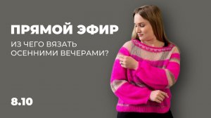 ПРЯМОЙ ЭФИР: из чего вязать осенними вечерами?