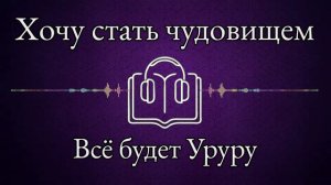 Хочу стать чудовищем - Всё будет Уруру - Главы 1~15 - NC-17