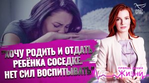"ХОЧУ РОДИТЬ И ОТДАТЬ РЕБЁНКА СОСЕДКЕ. НЕТ СИЛ ВОСПИТЫВАТЬ". ПРЯМАЯ ЛИНИЯ ЖИЗНИ