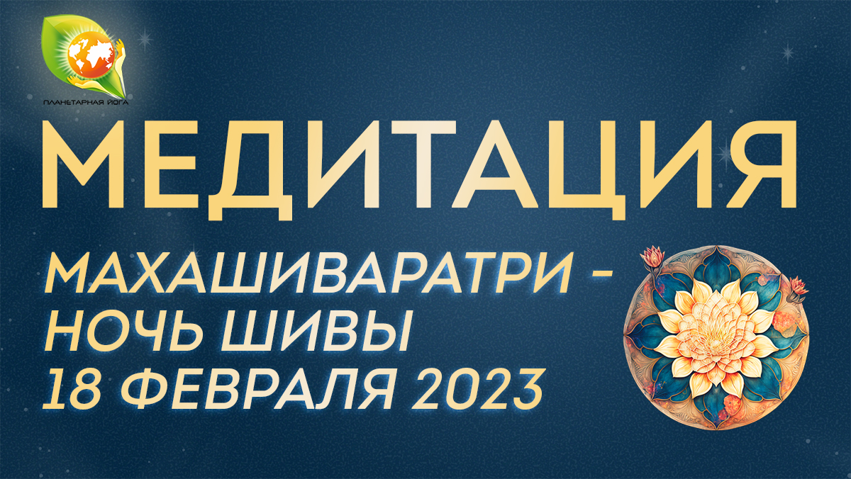 Медитация в Ночь Шивы – Махашиваратри 2023. Годичный цикл Медитаций Планетарной йоги