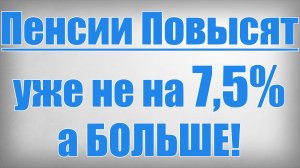 Пенсии Повысят уже не на 7,5%, а Больше!
