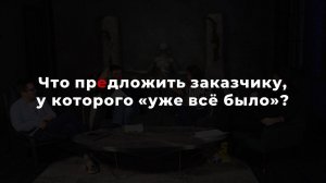 Что предложить заказчику, у которого уже всё было?