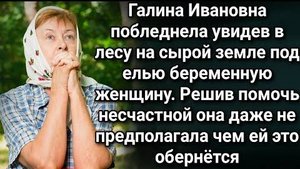 Галина Ивановна побледнела увидев в лесу на сырой земле под елью беременную женщину...