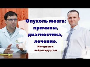 Опухоль мозга: причины, диагностика и лечение. Интервью с нейрохирургом