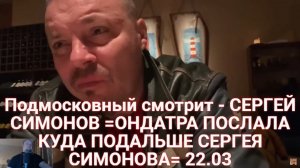 Подмосковный смотрит - СЕРГЕЙ СИМОНОВ =ОНДАТРА ПОСЛАЛА КУДА ПОДАЛЬШЕ СЕРГЕЯ СИМОНОВА= 22.03