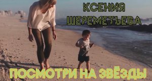 Ксения Шереметьева - “Посмотри на звёзды”