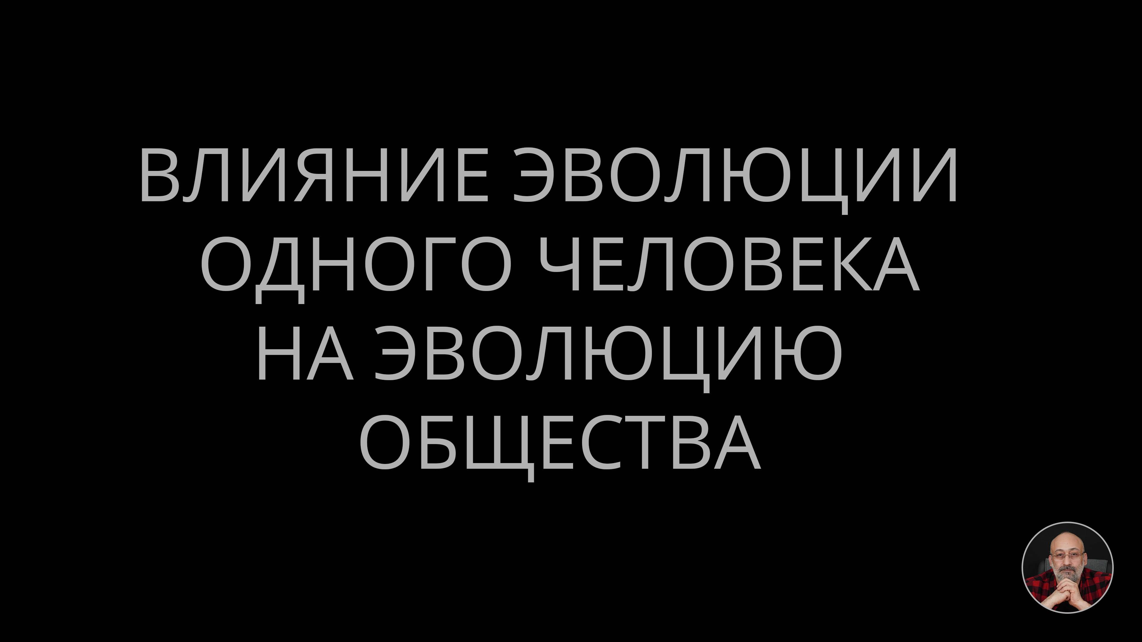 09. Влияние эволюции одного человека на эволюцию общества