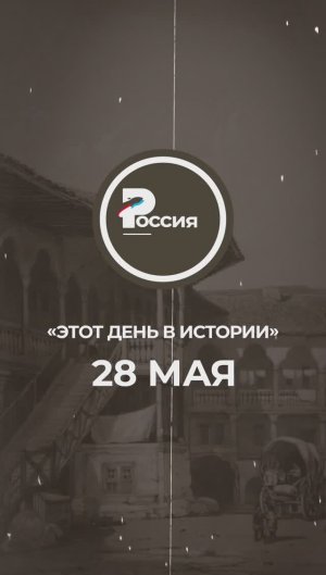 ▶️ Чем запомнилось 28 мая в истории России.