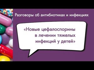 Вебинар: «Новые цефалоспорины в лечении тяжелых инфекций у детей»