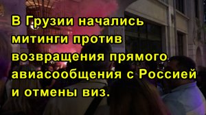 В Грузии начались митинги против возвращения прямого авиасообщения с Россией и отмены виз.